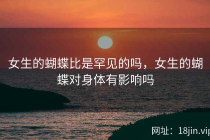 女生的蝴蝶比是罕见的吗，女生的蝴蝶对身体有影响吗