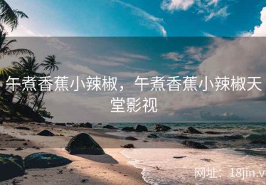 午煮香蕉小辣椒，午煮香蕉小辣椒天堂影视