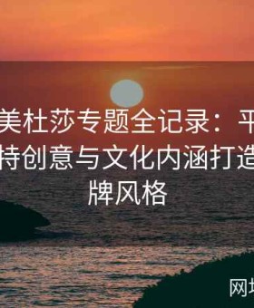 糖心TV美杜莎专题全记录：平台如何通过独特创意与文化内涵打造独特品牌风格