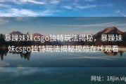 暴躁妹妹csgo独特玩法揭秘，暴躁妹妹csgo独特玩法揭秘视频在线观看