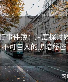 黑料不打事件簿：深度探讨娱乐圈内不可告人的黑暗秘密