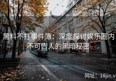 黑料不打事件簿：深度探讨娱乐圈内不可告人的黑暗秘密