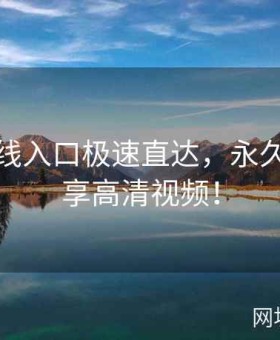 糖心在线入口极速直达，永久免费畅享高清视频！
