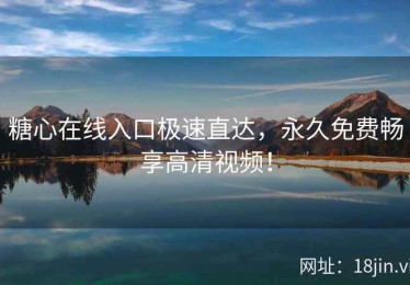 糖心在线入口极速直达，永久免费畅享高清视频！