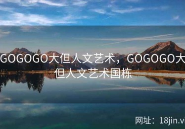 GOGOGO大但人文艺术，GOGOGO大但人文艺术国栋