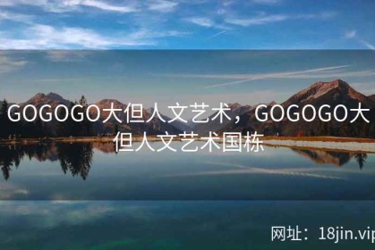 GOGOGO大但人文艺术，GOGOGO大但人文艺术国栋