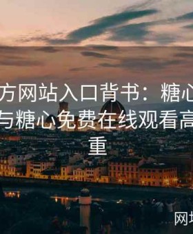 糖心官方网站入口背书：糖心tv入口规范化与糖心免费在线观看高质量并重
