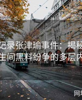 视频全记录张津瑜事件：揭秘吕总参与与卫生间黑料纷争的多层内幕真相