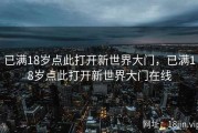 已满18岁点此打开新世界大门，已满18岁点此打开新世界大门在线