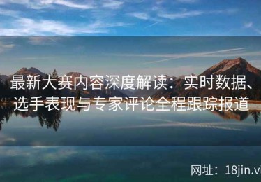最新大赛内容深度解读：实时数据、选手表现与专家评论全程跟踪报道
