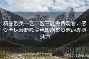 精品欧美一区二区三区免费观看，感受全球最新欧美电影剧集资源的震撼魅力
