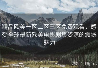 精品欧美一区二区三区免费观看，感受全球最新欧美电影剧集资源的震撼魅力