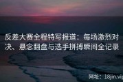 反差大赛全程特写报道：每场激烈对决、悬念翻盘与选手拼搏瞬间全记录