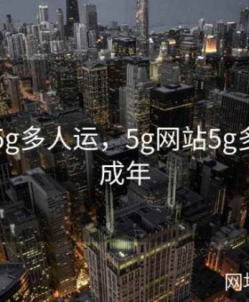 5g网站5g多人运，5g网站5g多人运末成年