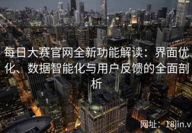 每日大赛官网全新功能解读：界面优化、数据智能化与用户反馈的全面剖析