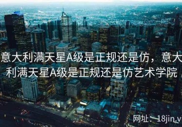 意大利满天星A级是正规还是仿，意大利满天星A级是正规还是仿艺术学院