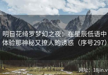 明日花绮罗梦幻之夜：在星辰低语中体验那神秘又撩人的诱惑（序号297）