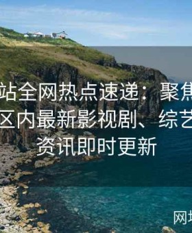 日韩网站全网热点速递：聚焦日韩专区与一区内最新影视剧、综艺及娱乐资讯即时更新