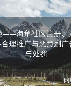 广告规范——海角社区注册、海角社区网址——合理推广与恶意刷广告的界定与处罚
