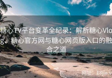 糖心TV平台变革全纪录：解析糖心Vlog、糖心官方网与糖心网页版入口的融合之道