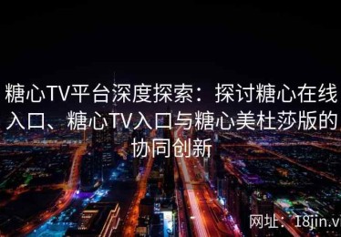糖心TV平台深度探索：探讨糖心在线入口、糖心TV入口与糖心美杜莎版的协同创新