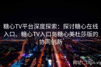 糖心TV平台深度探索：探讨糖心在线入口、糖心TV入口与糖心美杜莎版的协同创新