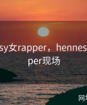 hennessy女rapper，hennessy女rapper现场