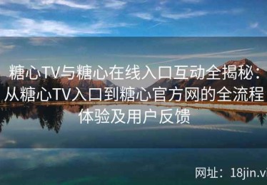 糖心TV与糖心在线入口互动全揭秘：从糖心TV入口到糖心官方网的全流程体验及用户反馈