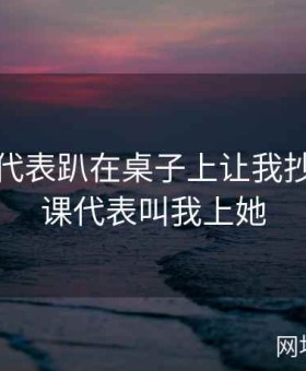 英语课代表趴在桌子上让我抄，英语课代表叫我上她