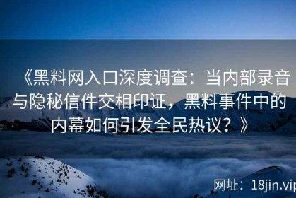《黑料网入口深度调查：当内部录音与隐秘信件交相印证，黑料事件中的内幕如何引发全民热议？》