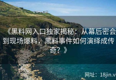 《黑料网入口独家揭秘：从幕后密会到现场爆料，黑料事件如何演绎成传奇？》