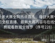 反差大赛全网热点直击：每日大赛今日全程直播、最新大赛内容与在线免费观看数据全搜罗（序号228）