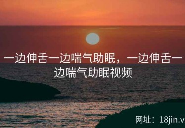 一边伸舌一边喘气助眠，一边伸舌一边喘气助眠视频