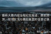 最新大赛内容全程纪实报道：赛前预测、现场实况与赛后复盘的全景记录