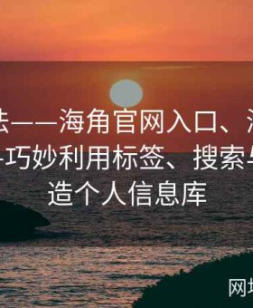 隐藏玩法——海角官网入口、海角社区网址——巧妙利用标签、搜索与收藏打造个人信息库