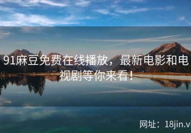 91麻豆免费在线播放，最新电影和电视剧等你来看！