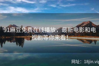 91麻豆免费在线播放，最新电影和电视剧等你来看！
