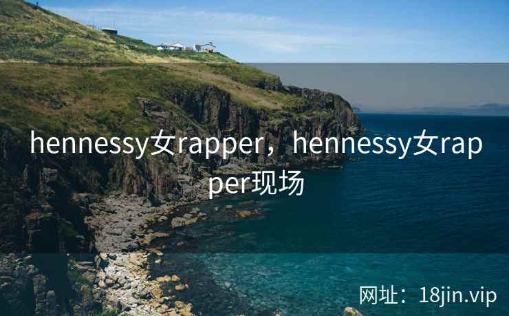 hennessy女rapper，hennessy女rapper现场