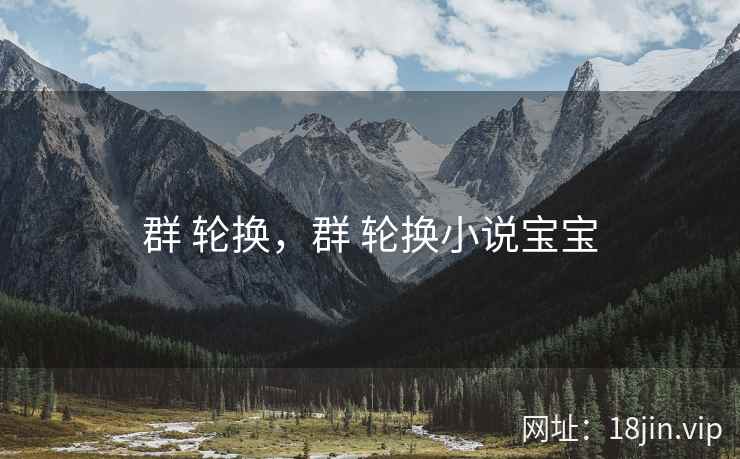 群 轮换，群 轮换小说宝宝