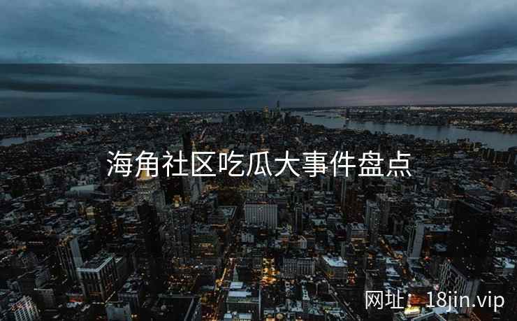 海角社区吃瓜大事件盘点