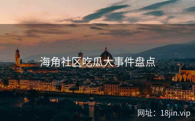 海角社区吃瓜大事件盘点