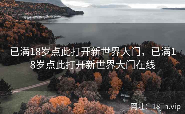 已满18岁点此打开新世界大门，已满18岁点此打开新世界大门在线