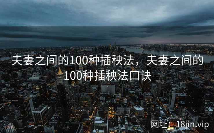 夫妻之间的100种插秧法，夫妻之间的100种插秧法口诀