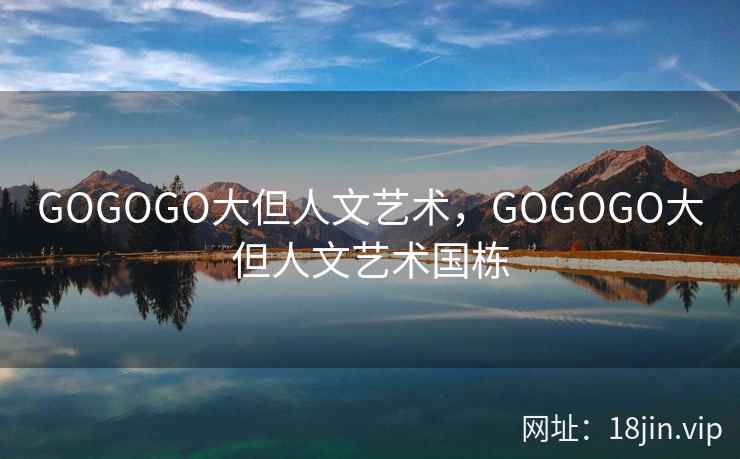 GOGOGO大但人文艺术，GOGOGO大但人文艺术国栋