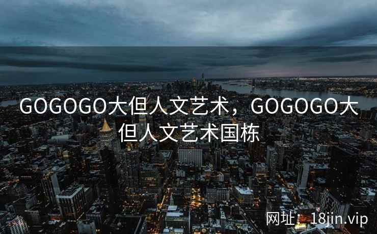 GOGOGO大但人文艺术，GOGOGO大但人文艺术国栋