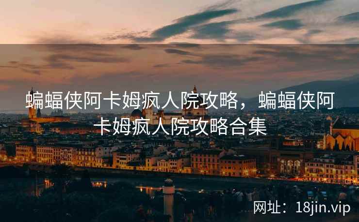 蝙蝠侠阿卡姆疯人院攻略，蝙蝠侠阿卡姆疯人院攻略合集
