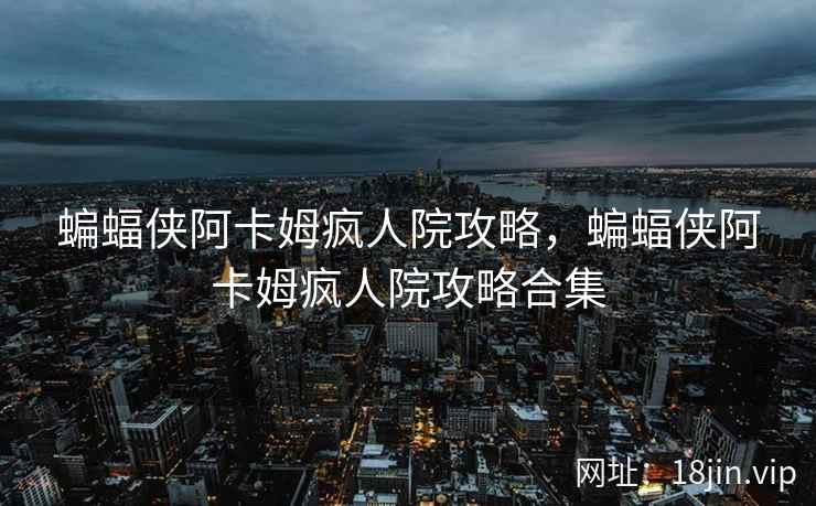 蝙蝠侠阿卡姆疯人院攻略，蝙蝠侠阿卡姆疯人院攻略合集
