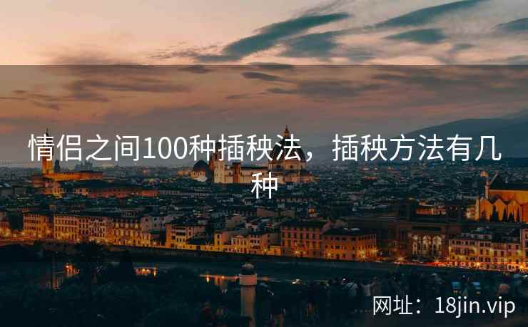 情侣之间100种插秧法，插秧方法有几种