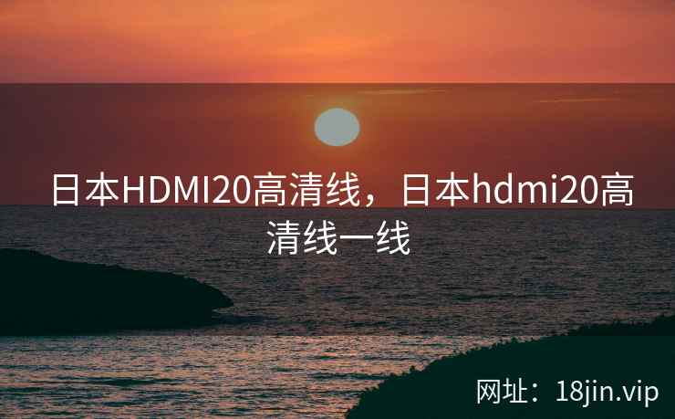 日本HDMI20高清线，日本hdmi20高清线一线