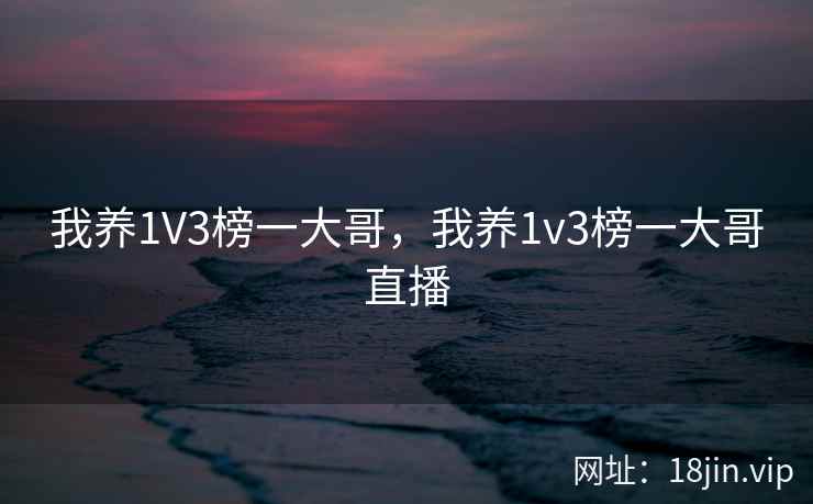 我养1V3榜一大哥，我养1v3榜一大哥直播